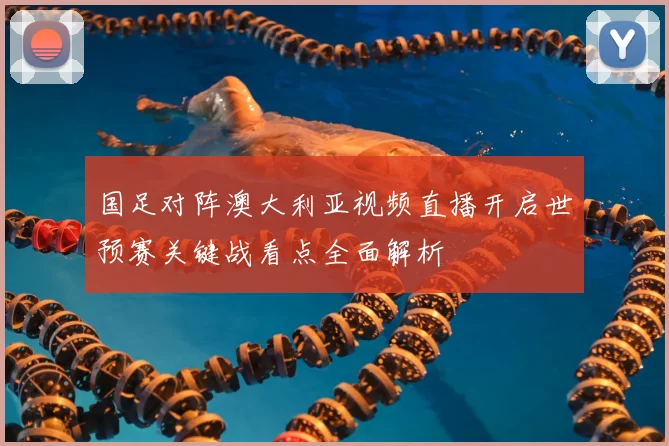 国足对阵澳大利亚视频直播开启世预赛关键战看点全面解析