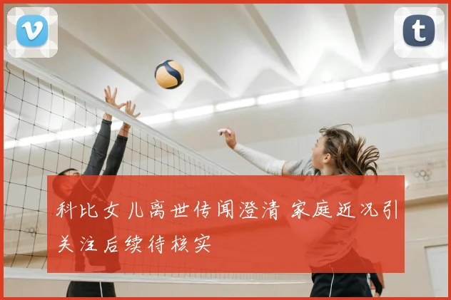科比女儿离世传闻澄清 家庭近况引关注后续待核实