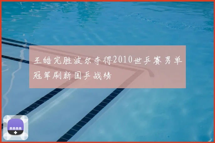 王皓完胜波尔夺得2010世乒赛男单冠军刷新国乒战绩