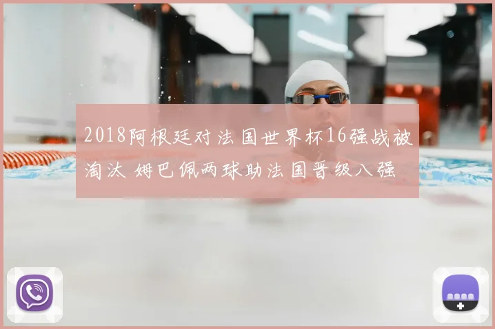 2018阿根廷对法国世界杯16强战被淘汰 姆巴佩两球助法国晋级八强