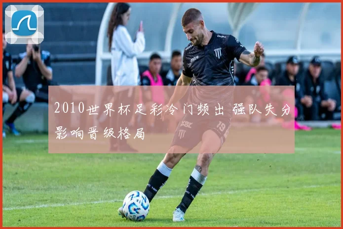2010世界杯足彩冷门频出 强队失分影响晋级格局