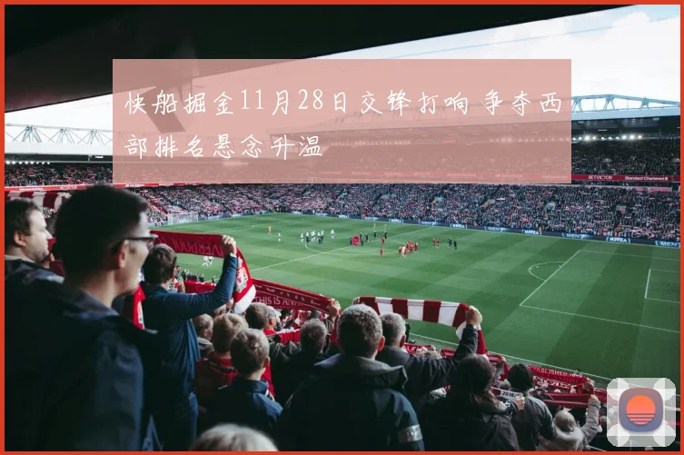 快船掘金11月28日交锋打响 争夺西部排名悬念升温