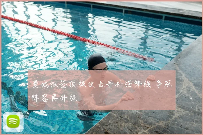 曼城拟签顶级攻击手补强锋线 争冠阵容再升级