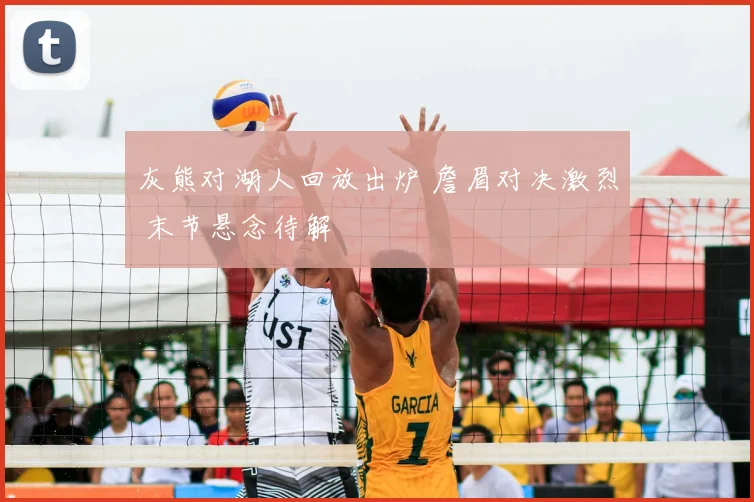 灰熊对湖人回放出炉 詹眉对决激烈 末节悬念待解