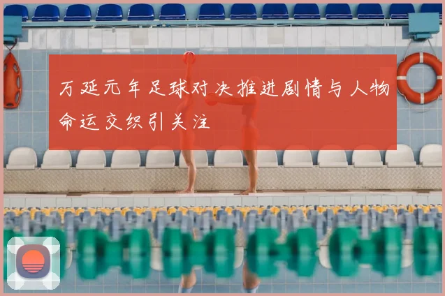 万延元年足球对决推进剧情与人物命运交织引关注