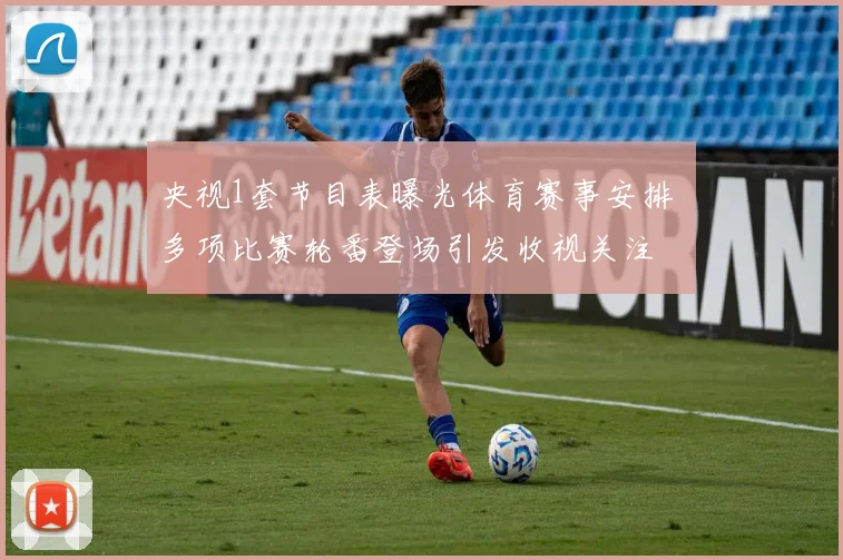 央视1套节目表曝光体育赛事安排 多项比赛轮番登场引发收视关注