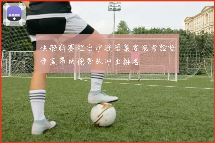 快船新赛程出炉迎密集客场考验哈登莱昂纳德带队冲击排名