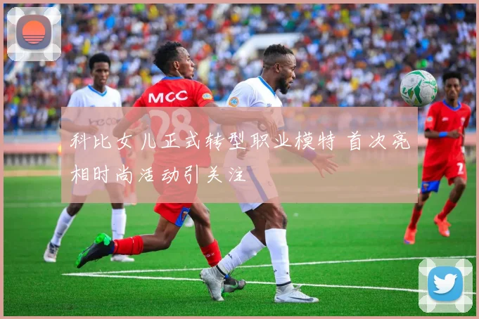 科比女儿正式转型职业模特 首次亮相时尚活动引关注
