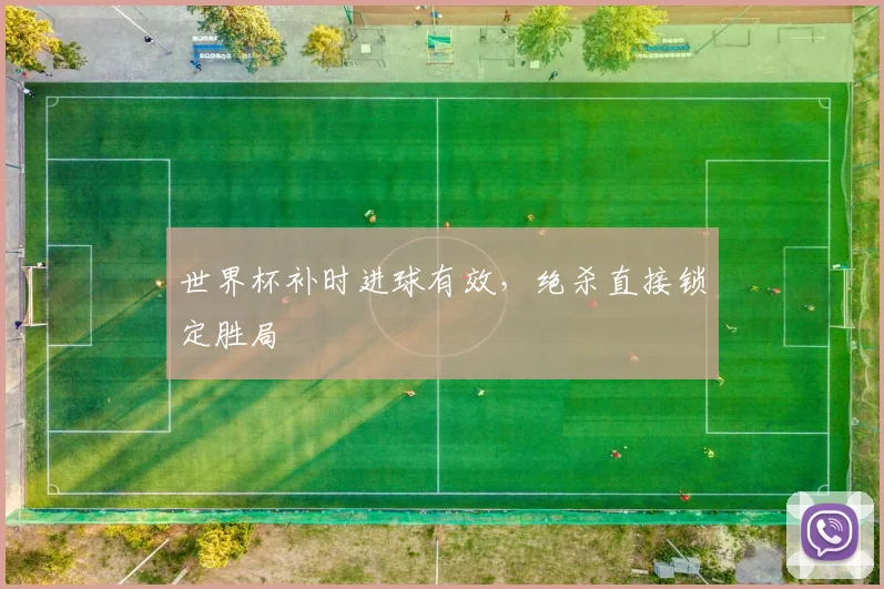 世界杯补时进球有效,绝杀直接锁定胜局