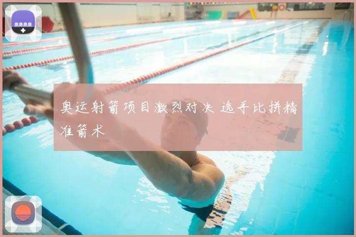奥运射箭项目激烈对决 选手比拼精准箭术