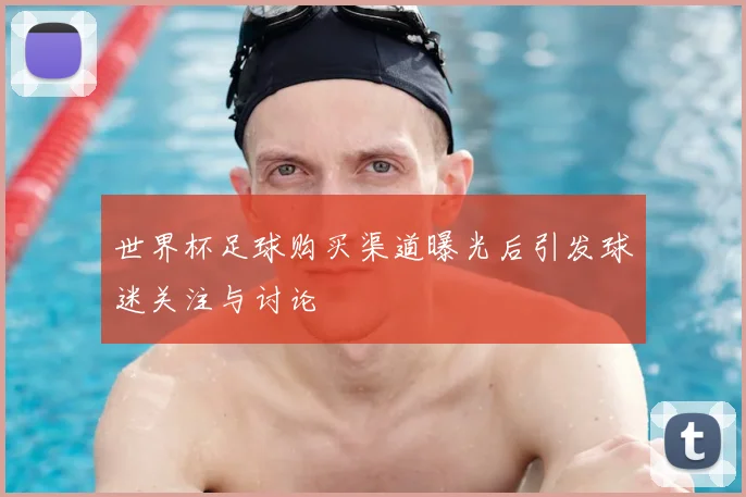 世界杯足球购买渠道曝光后引发球迷关注与讨论