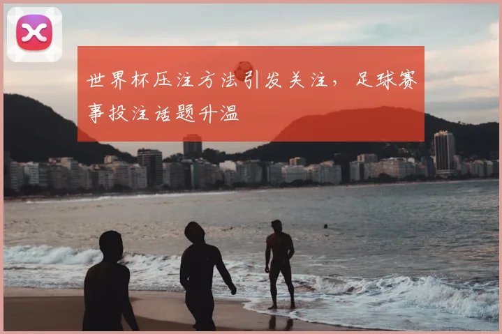 世界杯压注方法引发关注,足球赛事投注话题升温