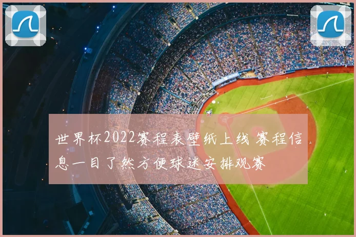 世界杯2022赛程表壁纸上线 赛程信息一目了然方便球迷安排观赛
