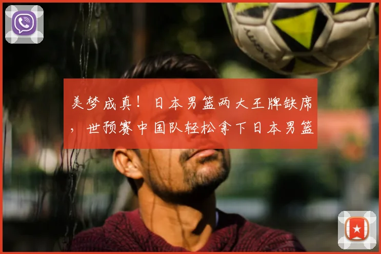 美梦成真!日本男篮两大王牌缺席,世预赛中国队轻松拿下日本男篮