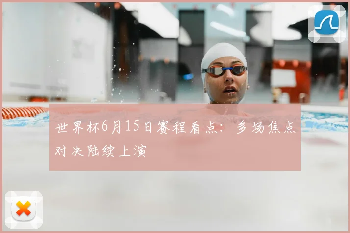 世界杯6月15日赛程看点：多场焦点对决陆续上演