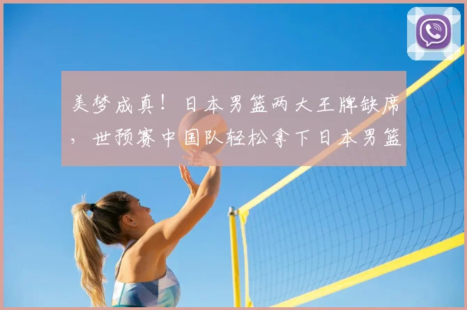 美梦成真!日本男篮两大王牌缺席,世预赛中国队轻松拿下日本男篮